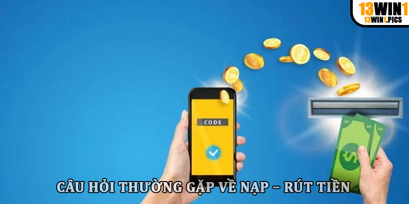 Câu hỏi thường gặp về nạp – rút tiền