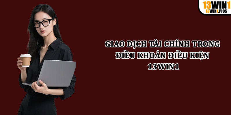 Giao dịch tài chính trong Điều khoản điều kiện 13win1