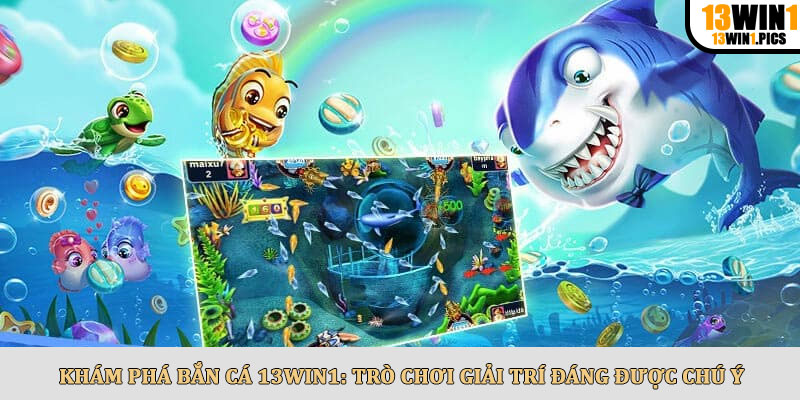 Khám Phá Bắn Cá 13win1: Trò Chơi Giải Trí Đáng Được Chú Ý