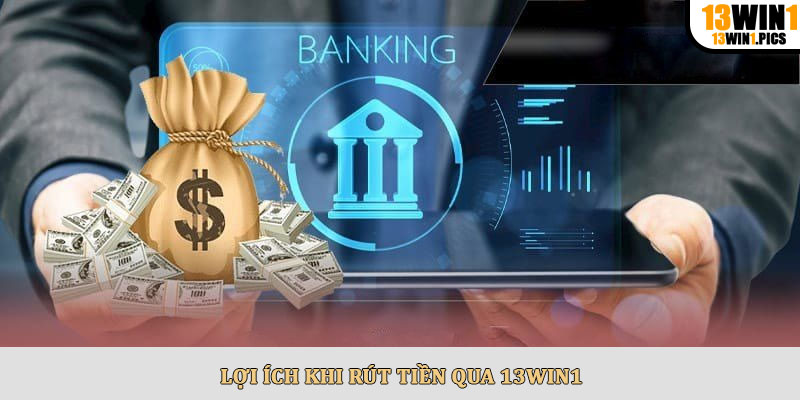Lợi ích khi rút tiền qua 13win1