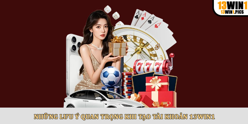 Những lưu ý quan trọng khi tạo tài khoản 13win1