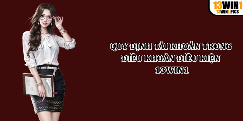 Quy định tài khoản trong điều khoản điều kiện 13win1