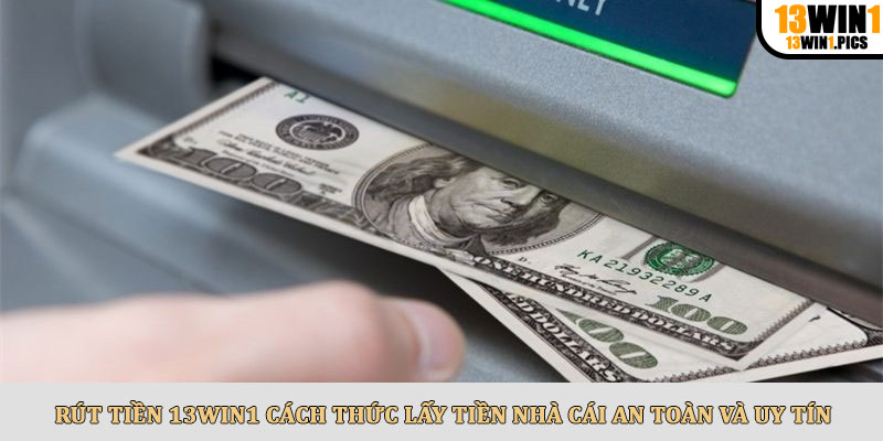 Rút tiền 13win1 cách thức lấy tiền nhà cái an toàn và uy tín