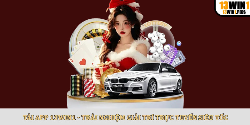 Tải app 13win1 - Trải nghiệm giải trí trực tuyến siêu tốc