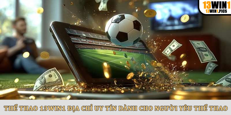 Thể Thao 13win1 Địa Chỉ Uy Tín Dành Cho Người Yêu Thể Thao